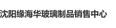 噜吧操逼视频沈阳缘海华玻璃制品销售中心